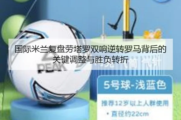 国际米兰复盘劳塔罗双响逆转罗马背后的关键调整与胜负转折