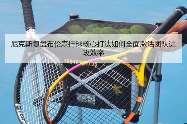 尼克斯复盘布伦森持球核心打法如何全面激活团队进攻效率
