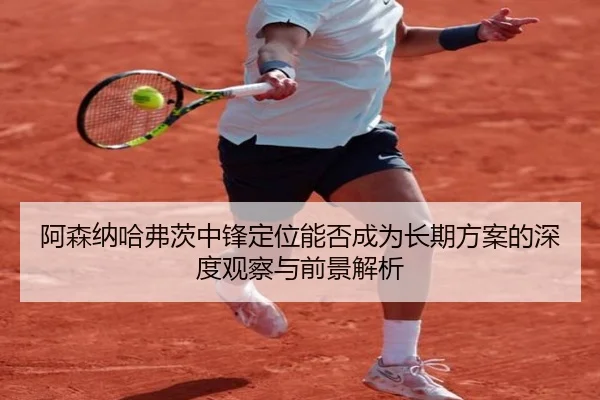 阿森纳哈弗茨中锋定位能否成为长期方案的深度观察与前景解析 | kaiyun