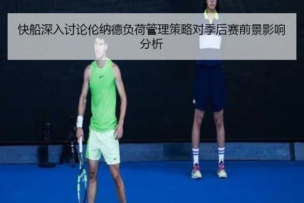 快船深入讨论伦纳德负荷管理策略对季后赛前景影响分析